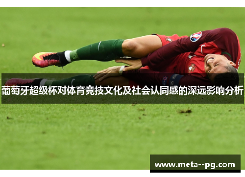 葡萄牙超级杯对体育竞技文化及社会认同感的深远影响分析