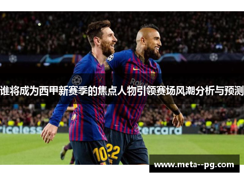 谁将成为西甲新赛季的焦点人物引领赛场风潮分析与预测