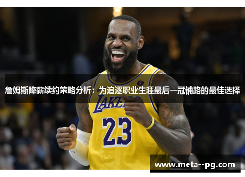 詹姆斯降薪续约策略分析：为追逐职业生涯最后一冠铺路的最佳选择