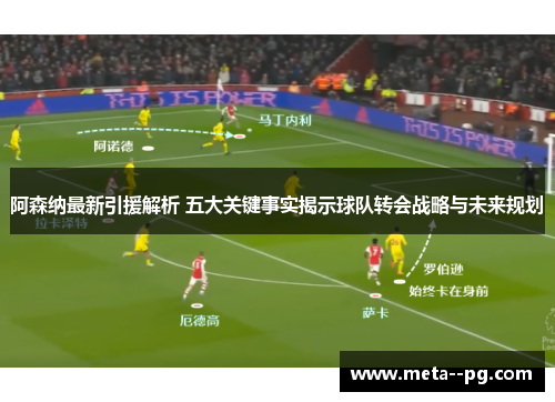 阿森纳最新引援解析 五大关键事实揭示球队转会战略与未来规划