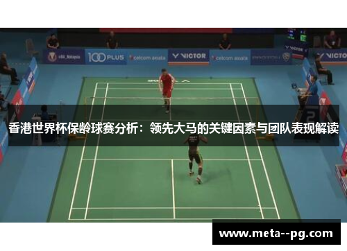香港世界杯保龄球赛分析：领先大马的关键因素与团队表现解读