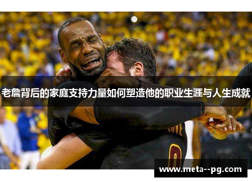 老詹背后的家庭支持力量如何塑造他的职业生涯与人生成就