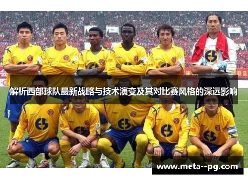 解析西部球队最新战略与技术演变及其对比赛风格的深远影响