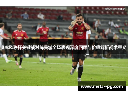 B席欧联杯关键战对阵曼城全场表现深度回顾与价值解析战术意义