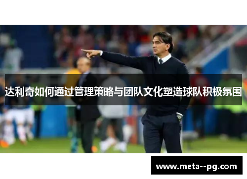 达利奇如何通过管理策略与团队文化塑造球队积极氛围