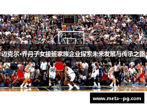 迈克尔·乔丹子女接班家族企业探索未来发展与传承之路