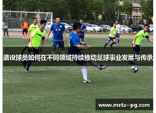退役球员如何在不同领域持续推动足球事业发展与传承