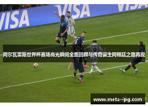阿尔瓦雷斯世界杯赛场高光瞬间全面回顾与传奇诞生阿根廷之路再现