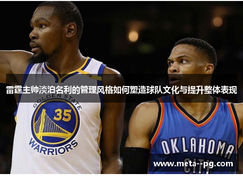 雷霆主帅淡泊名利的管理风格如何塑造球队文化与提升整体表现