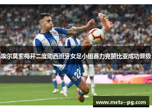 埃尔莫索梅开二度助西班牙女足小组赛力克赞比亚成功晋级