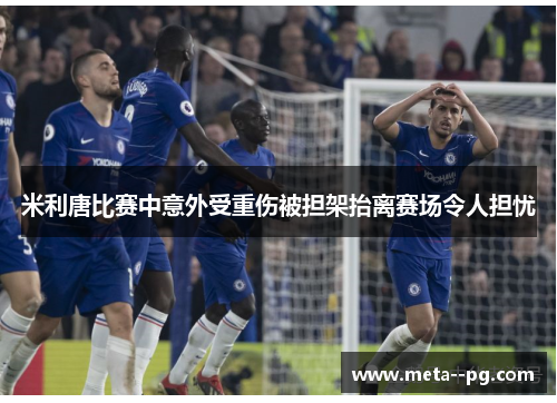 米利唐比赛中意外受重伤被担架抬离赛场令人担忧