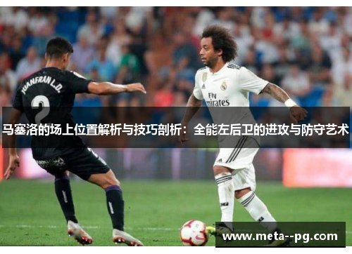 马塞洛的场上位置解析与技巧剖析：全能左后卫的进攻与防守艺术