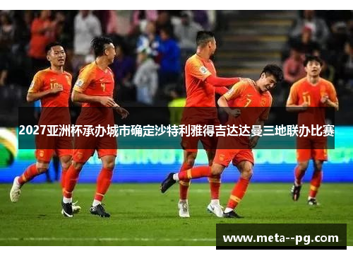 2027亚洲杯承办城市确定沙特利雅得吉达达曼三地联办比赛