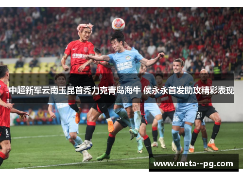 中超新军云南玉昆首秀力克青岛海牛 侯永永首发助攻精彩表现