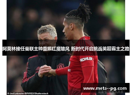 阿莫林接任曼联主帅重振红魔雄风 新时代开启挑战英超霸主之路