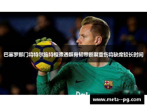 巴塞罗那门将特尔施特根遭遇髌骨韧带断裂重伤将缺席较长时间