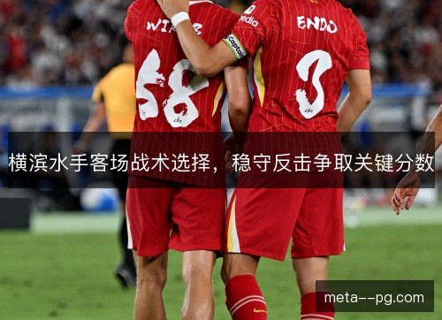 横滨水手客场战术选择，稳守反击争取关键分数